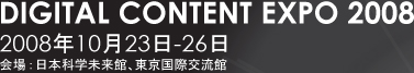 DIGITAL CONTENT EXPO 2008　2008年10月23日-26日　会場：日本科学未来館、東京国際交流館