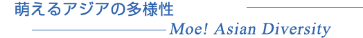 萌えるアジアの多様性 —Moe! Asian Diversity